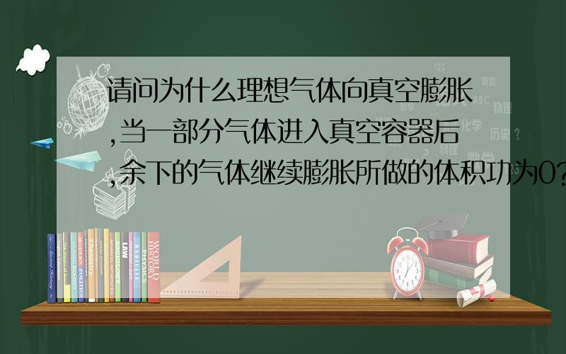 请问为什么理想气体向真空膨胀,当一部分气体进入真空容器后,余下的气体继续膨胀所做的体积功为0?