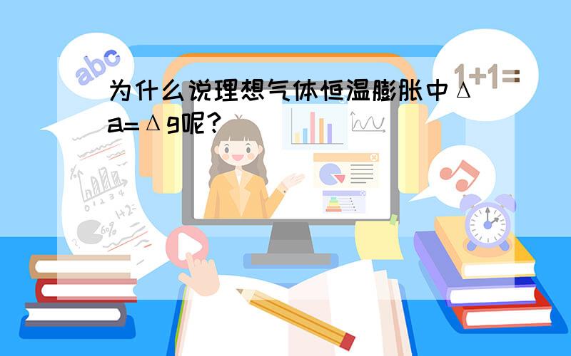 为什么说理想气体恒温膨胀中Δa=Δg呢?