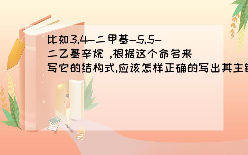 比如3,4-二甲基-5,5-二乙基辛烷 ,根据这个命名来写它的结构式,应该怎样正确的写出其主链的长度呢?我写出来的主链编