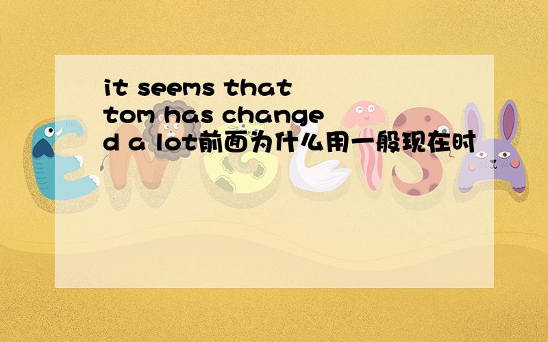 it seems that tom has changed a lot前面为什么用一般现在时