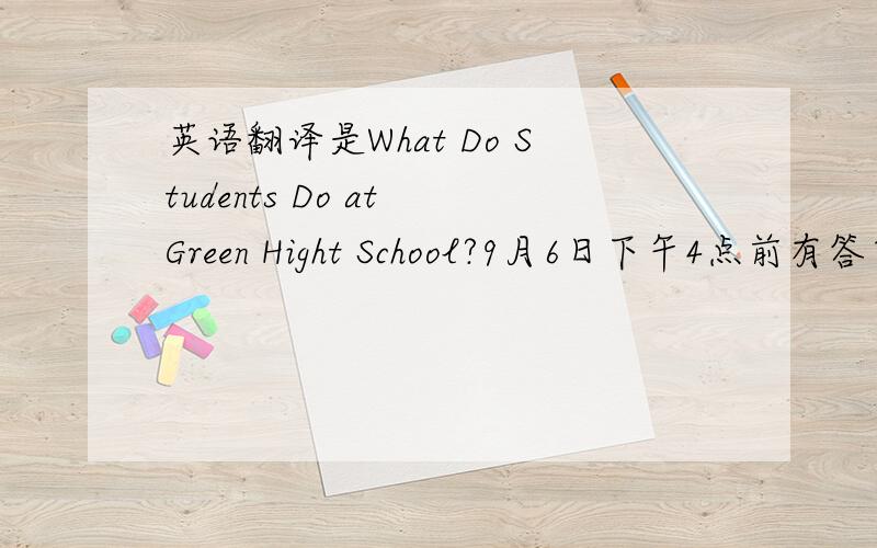 英语翻译是What Do Students Do at Green Hight School?9月6日下午4点前有答案,