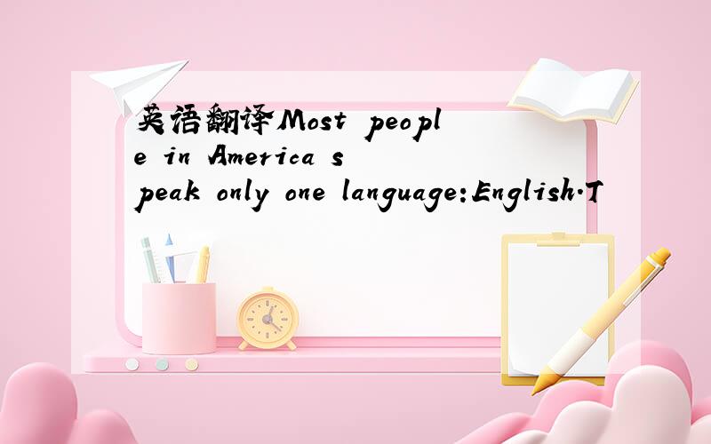 英语翻译Most people in America speak only one language:English.T