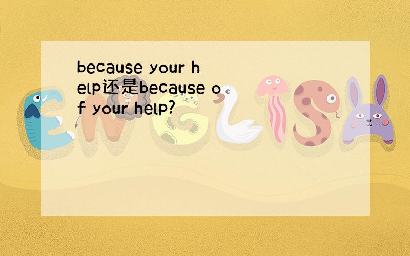 because your help还是because of your help?