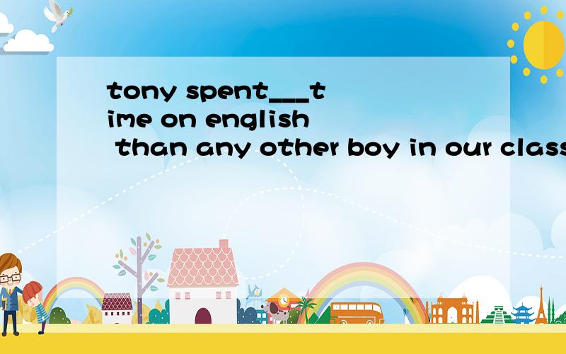 tony spent___time on english than any other boy in our class