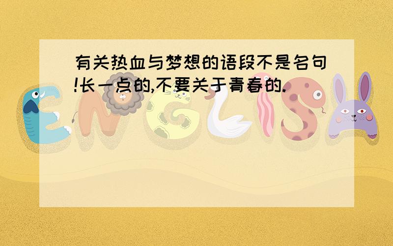 有关热血与梦想的语段不是名句!长一点的,不要关于青春的.