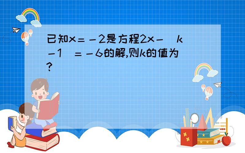 已知x＝－2是方程2x－|k－1|＝－6的解,则k的值为?