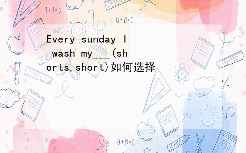 Every sunday I wash my___(shorts,short)如何选择