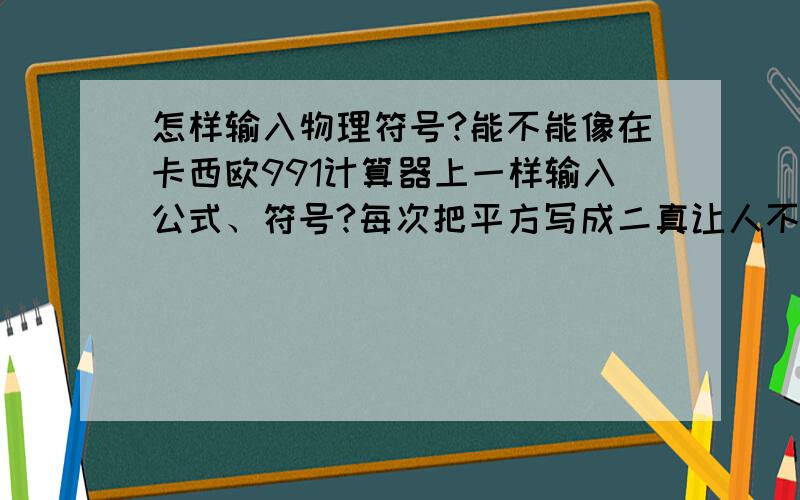 怎样输入物理符号?能不能像在卡西欧991计算器上一样输入公式、符号?每次把平方写成二真让人不爽.还有分数,开方,求导……