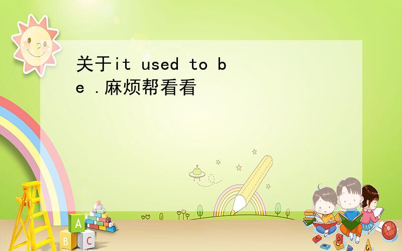 关于it used to be .麻烦帮看看