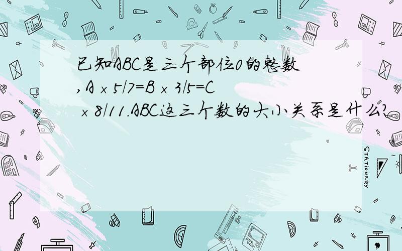 已知ABC是三个部位0的整数,A×5/7=B×3/5=C×8/11.ABC这三个数的大小关系是什么?