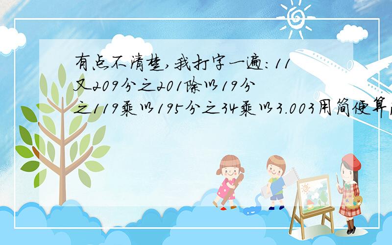 有点不清楚,我打字一遍：11又209分之201除以19分之119乘以195分之34乘以3.003用简便算法简算,实在不行