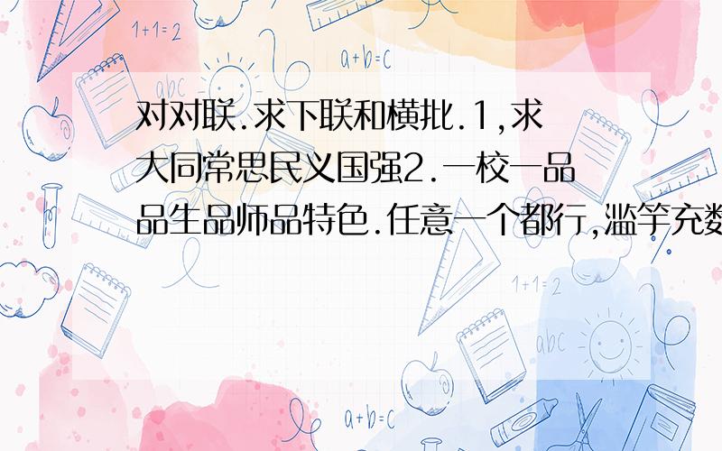 对对联.求下联和横批.1,求大同常思民义国强2.一校一品品生品师品特色.任意一个都行,滥竽充数就不用了.