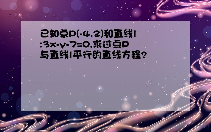 已知点P(-4.2)和直线l:3x-y-7=0,求过点P与直线l平行的直线方程?