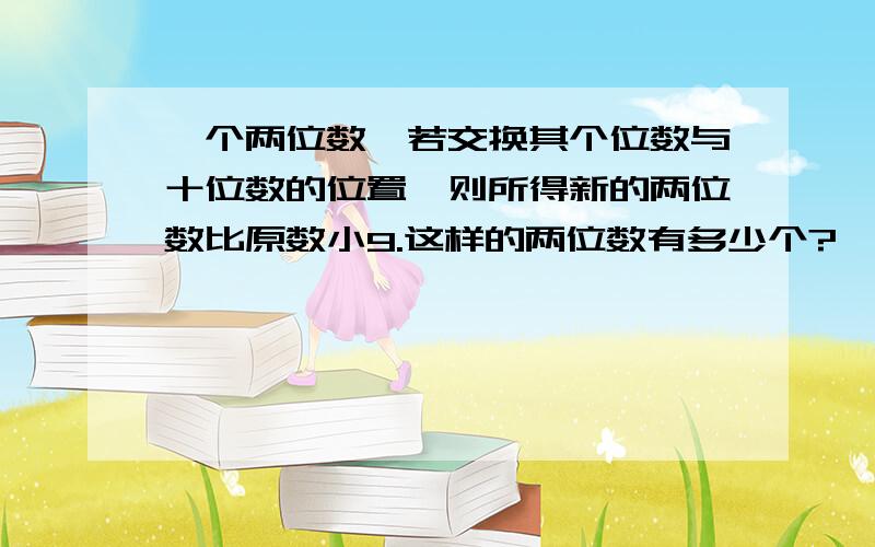 一个两位数,若交换其个位数与十位数的位置,则所得新的两位数比原数小9.这样的两位数有多少个?