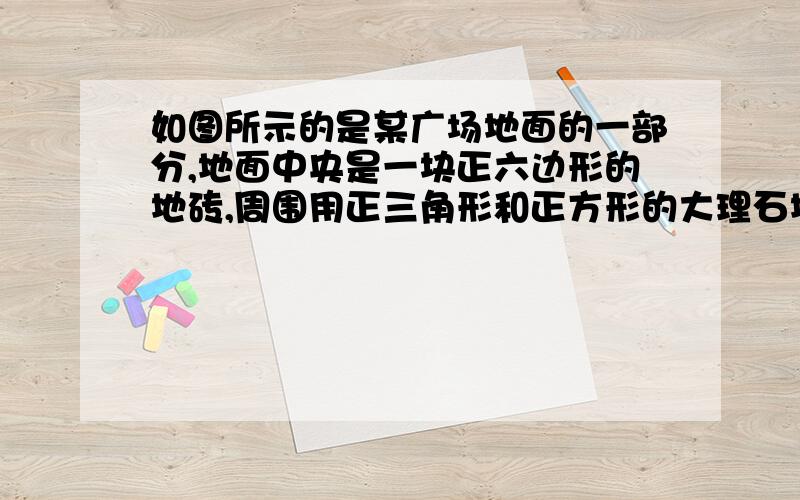 如图所示的是某广场地面的一部分,地面中央是一块正六边形的地砖,周围用正三角形和正方形的大理石地砖铺