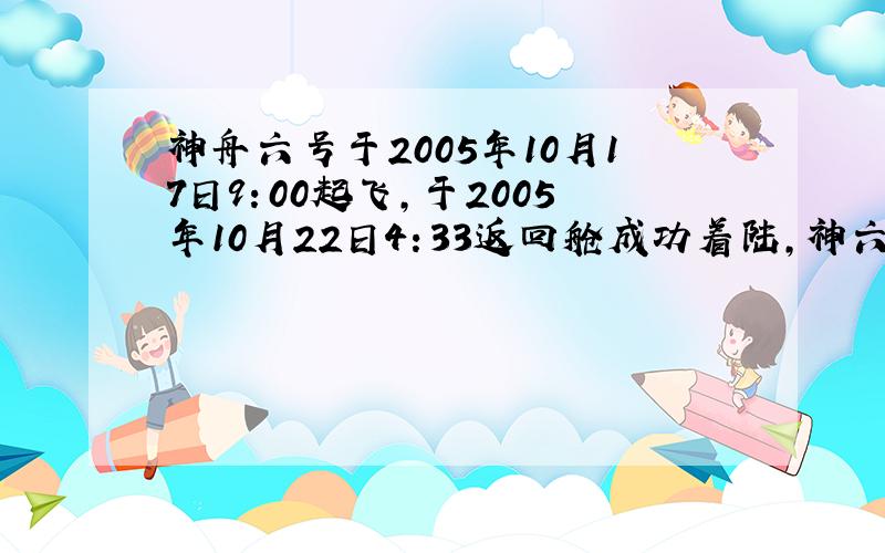 神舟六号于2005年10月17日9：00起飞,于2005年10月22日4：33返回舱成功着陆,神六在天空飞行了多少小时多