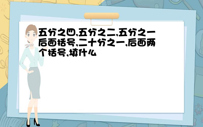 五分之四,五分之二,五分之一后面括号,二十分之一,后面两个括号,填什么