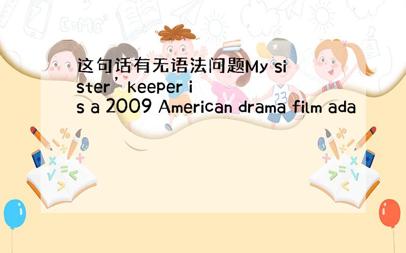 这句话有无语法问题My sister’ keeper is a 2009 American drama film ada