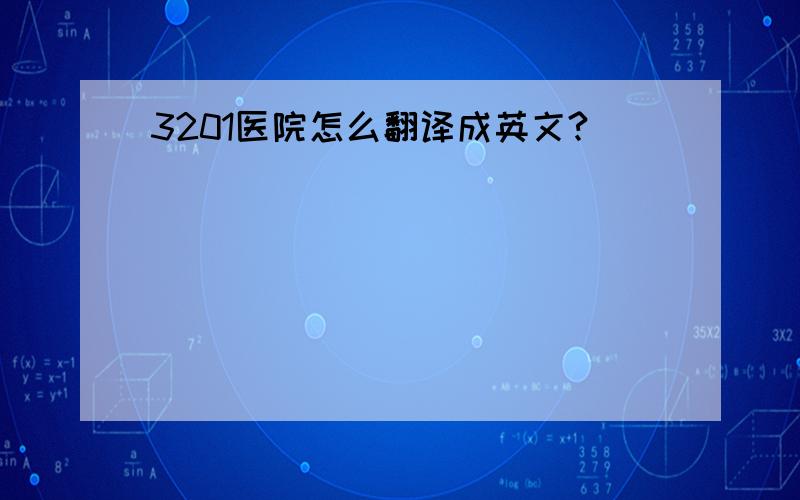 3201医院怎么翻译成英文?