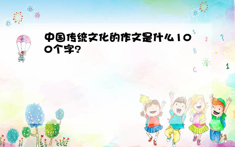 中国传统文化的作文是什么100个字?