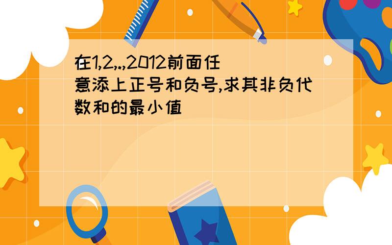 在1,2,.,2012前面任意添上正号和负号,求其非负代数和的最小值