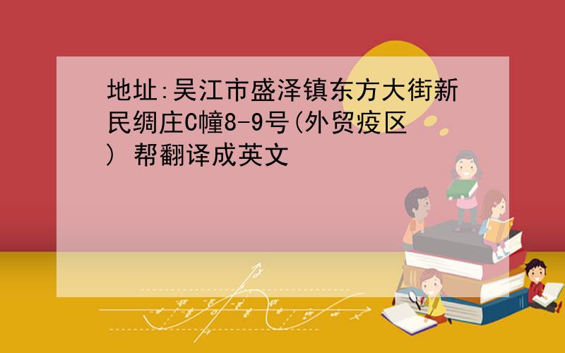 地址:吴江市盛泽镇东方大街新民绸庄C幢8-9号(外贸疫区) 帮翻译成英文