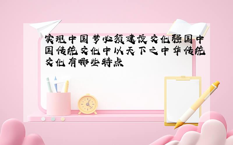 实现中国梦必须建设文化强国中国传统文化中以天下之中华传统文化有哪些特点