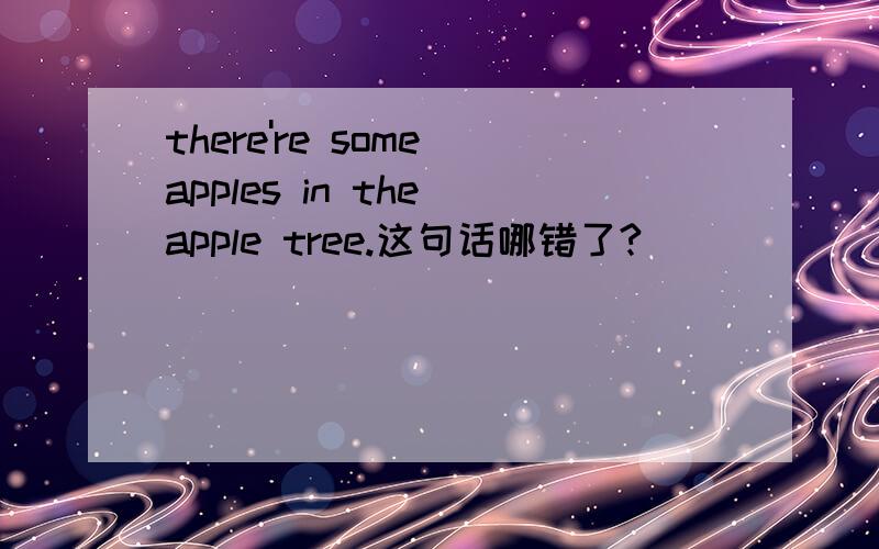 there're some apples in the apple tree.这句话哪错了?