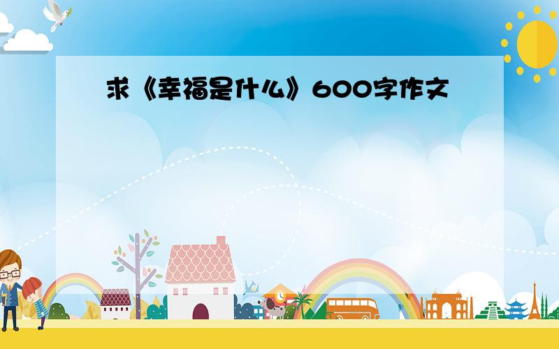 求《幸福是什么》600字作文