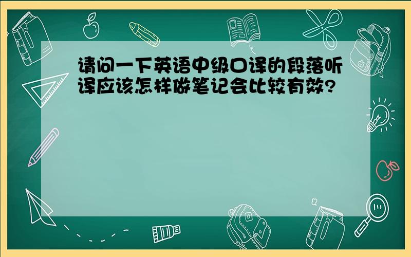 请问一下英语中级口译的段落听译应该怎样做笔记会比较有效?