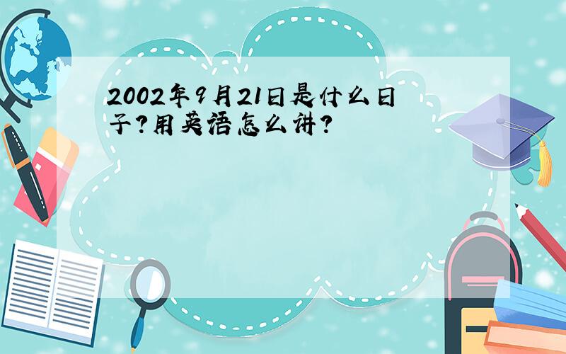 2002年9月21日是什么日子?用英语怎么讲?