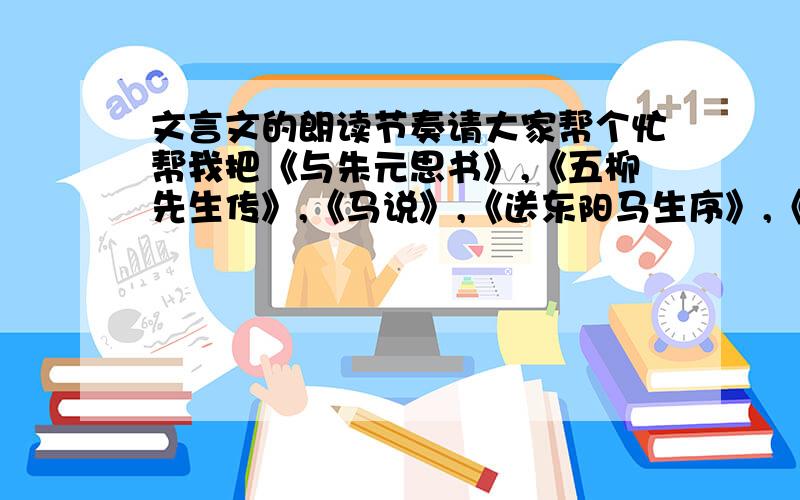 文言文的朗读节奏请大家帮个忙帮我把《与朱元思书》,《五柳先生传》,《马说》,《送东阳马生序》,《诗词曲五首》（有《酬乐天