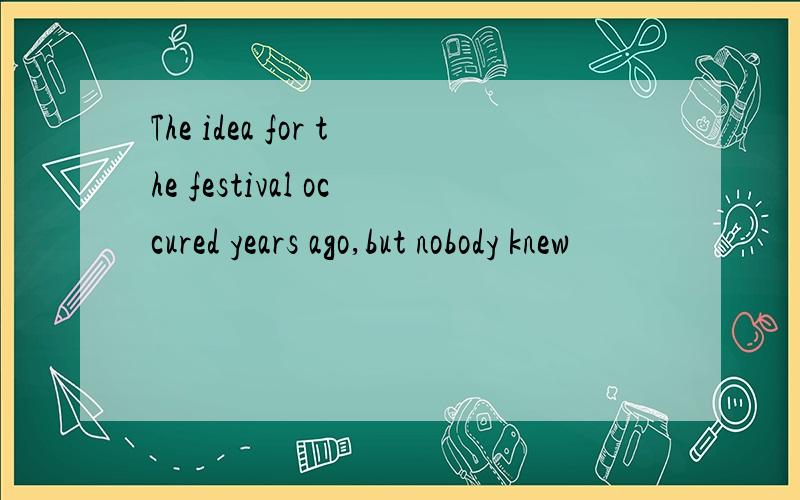 The idea for the festival occured years ago,but nobody knew