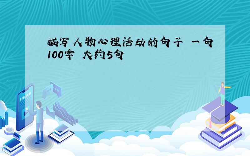 描写人物心理活动的句子 一句100字 大约5句