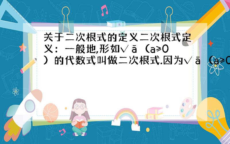 关于二次根式的定义二次根式定义：一般地,形如√ā（a≥0）的代数式叫做二次根式.因为√ā（a≥0）是一个非负数,那是不是