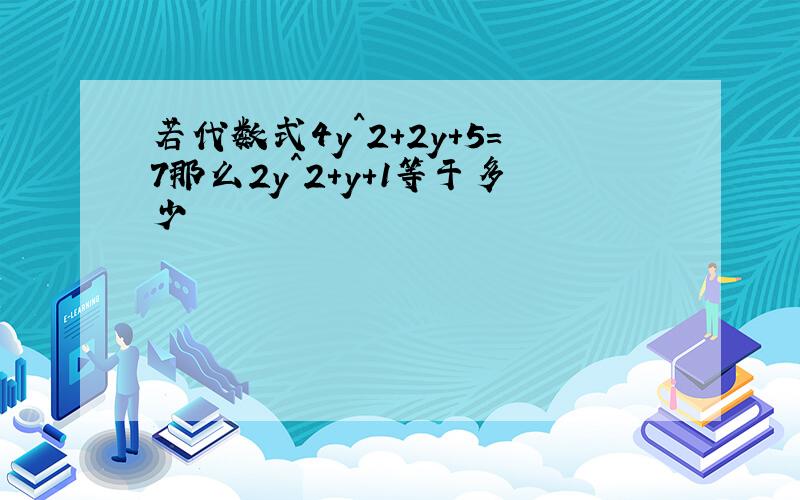 若代数式4y^2+2y+5=7那么2y^2+y+1等于多少