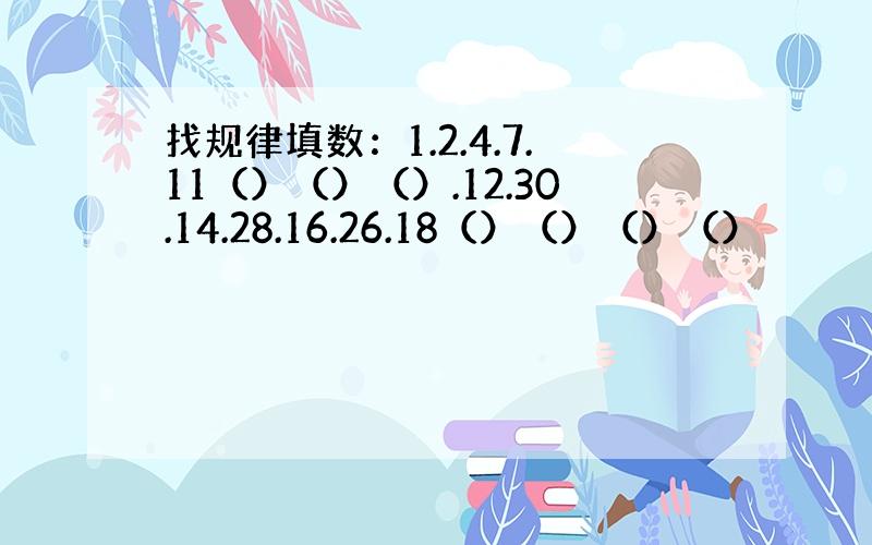 找规律填数：1.2.4.7.11（）（）（）.12.30.14.28.16.26.18（）（）（）（）