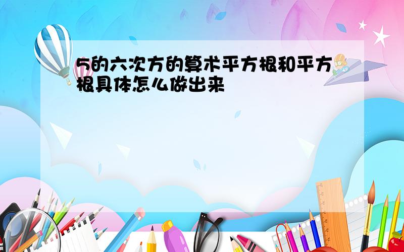 5的六次方的算术平方根和平方根具体怎么做出来