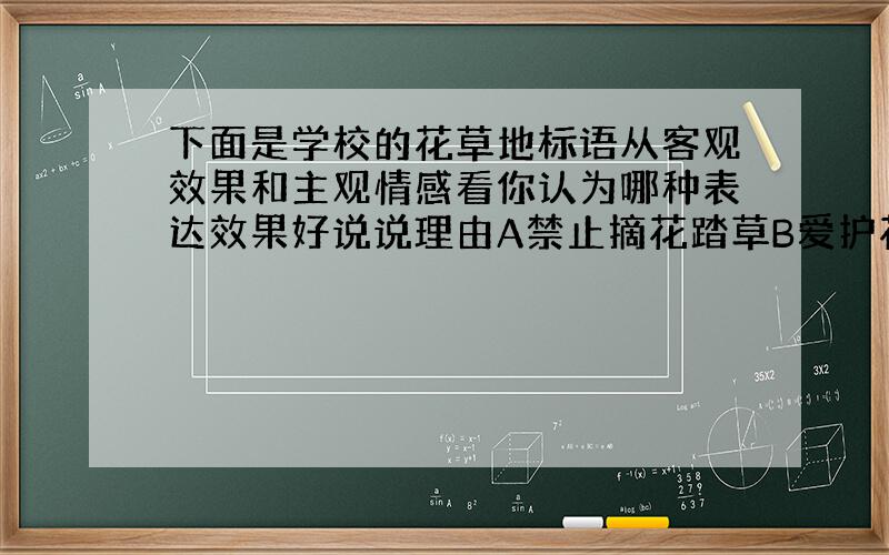 下面是学校的花草地标语从客观效果和主观情感看你认为哪种表达效果好说说理由A禁止摘花踏草B爱护花草人人有责C手下留情花似锦