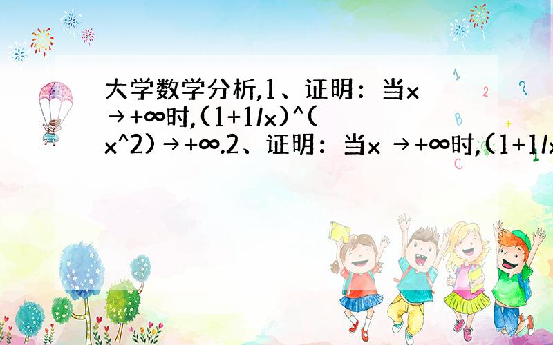 大学数学分析,1、证明：当x→+∞时,(1+1/x)^(x^2)→+∞.2、证明：当x →+∞时,(1+1/x)^(x^