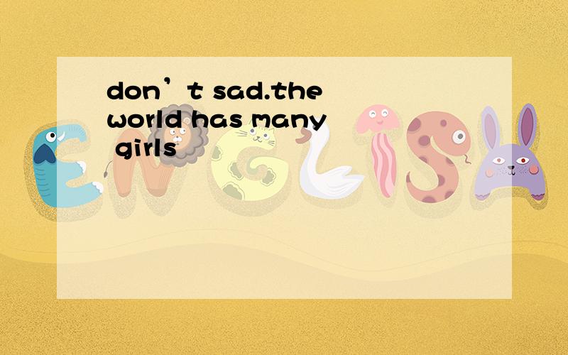 don’t sad.the world has many girls