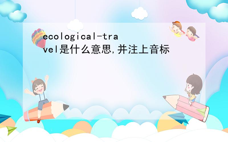 ecological-travel是什么意思,并注上音标