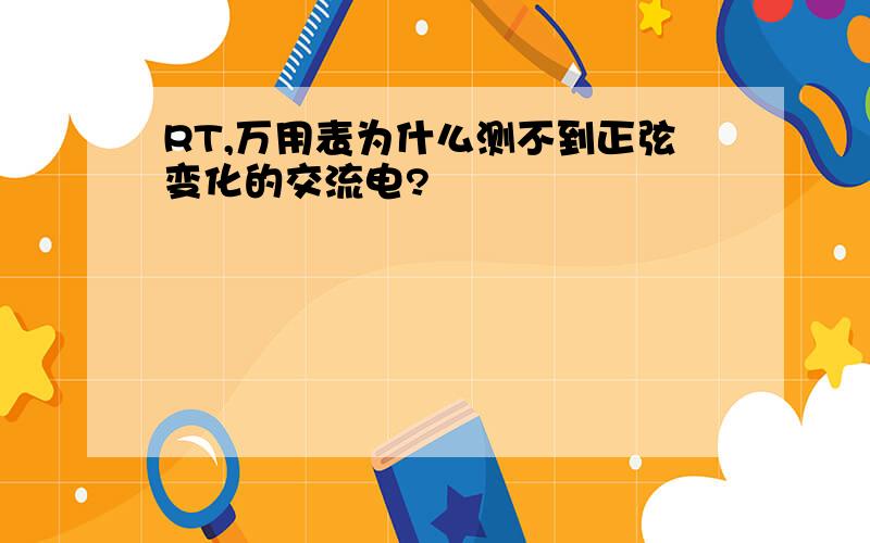 RT,万用表为什么测不到正弦变化的交流电?