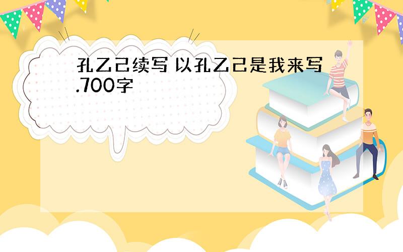 孔乙己续写 以孔乙己是我来写.700字