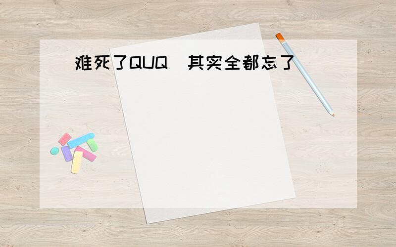 难死了QUQ（其实全都忘了）