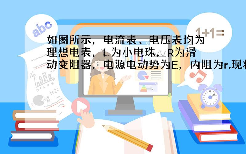 如图所示，电流表、电压表均为理想电表，L为小电珠，R为滑动变阻器，电源电动势为E，内阻为r.现将开关S闭合，当滑动变阻器