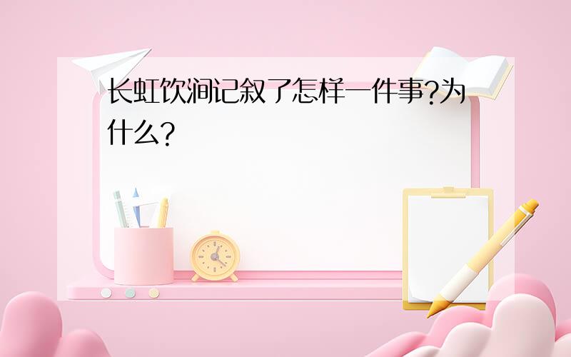 长虹饮涧记叙了怎样一件事?为什么?