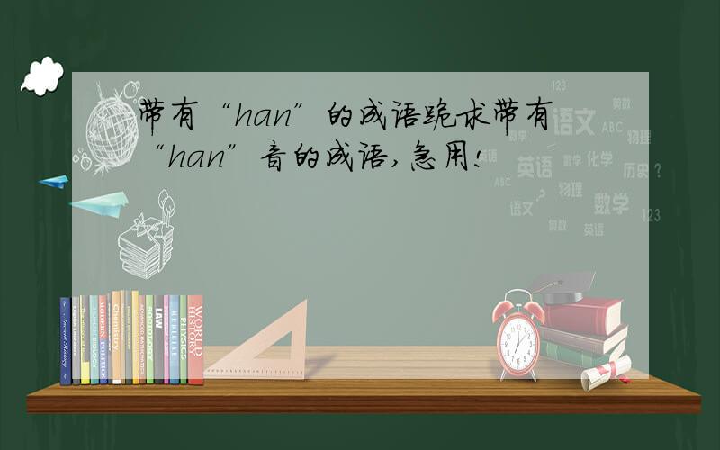 带有“han”的成语跪求带有“han”音的成语,急用!