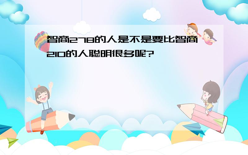 智商278的人是不是要比智商210的人聪明很多呢?