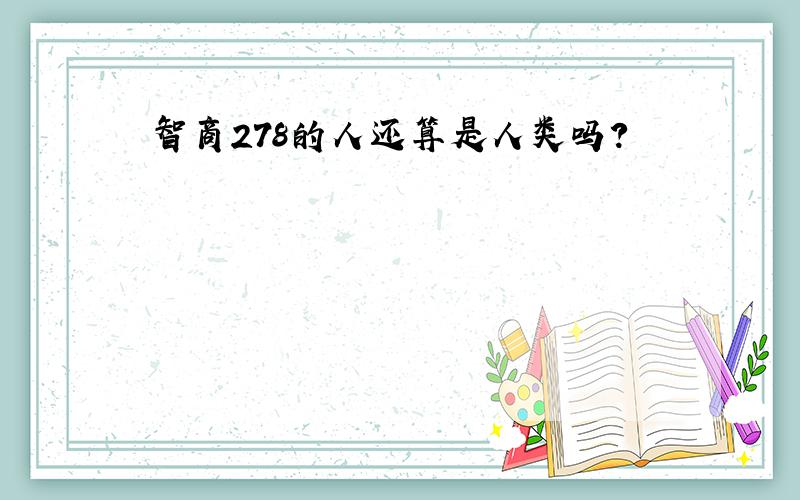 智商278的人还算是人类吗?